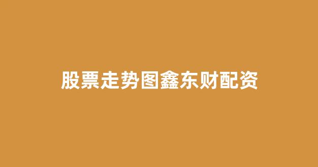 股票走势图鑫东财配资